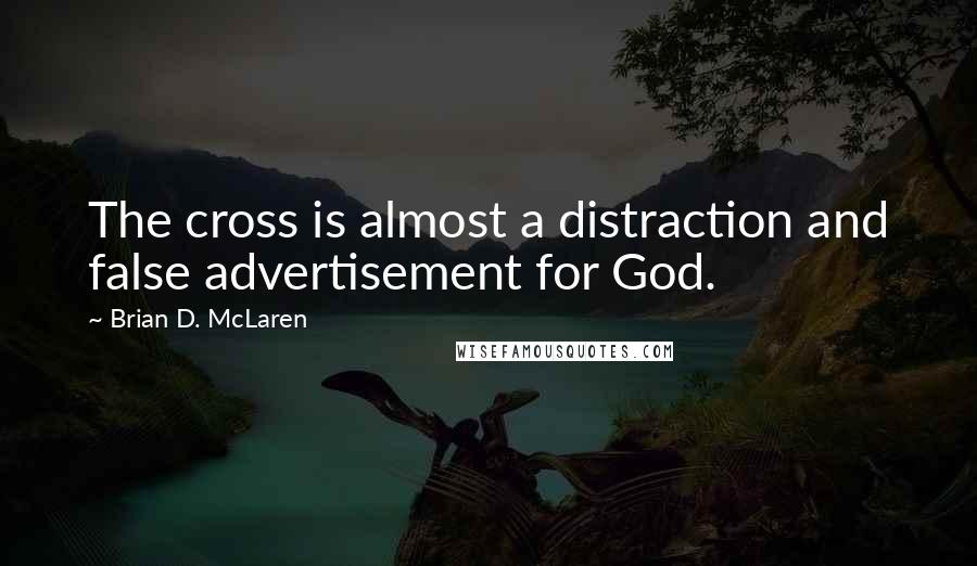 Brian D. McLaren Quotes: The cross is almost a distraction and false advertisement for God.