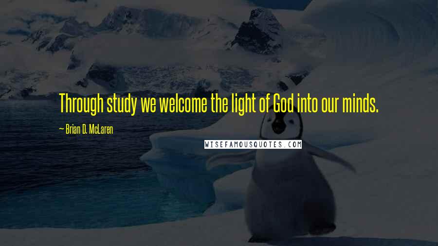 Brian D. McLaren Quotes: Through study we welcome the light of God into our minds.
