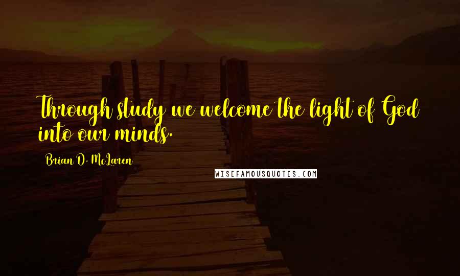 Brian D. McLaren Quotes: Through study we welcome the light of God into our minds.
