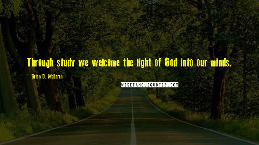 Brian D. McLaren Quotes: Through study we welcome the light of God into our minds.
