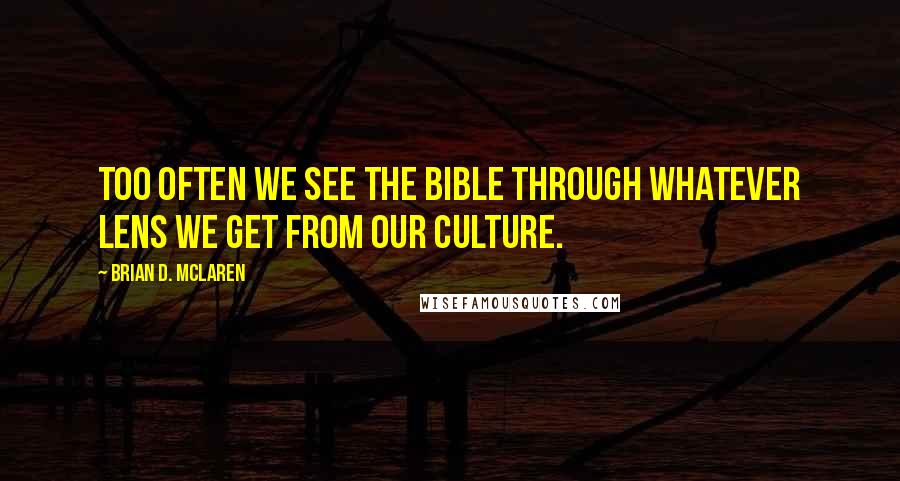 Brian D. McLaren Quotes: Too often we see the Bible through whatever lens we get from our culture.