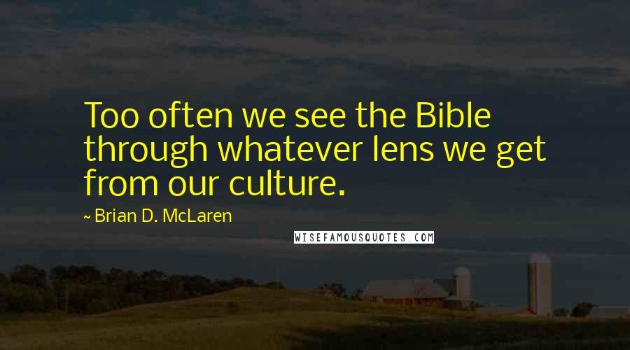 Brian D. McLaren Quotes: Too often we see the Bible through whatever lens we get from our culture.