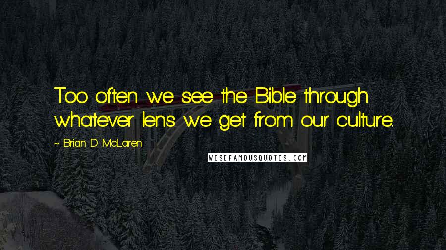 Brian D. McLaren Quotes: Too often we see the Bible through whatever lens we get from our culture.