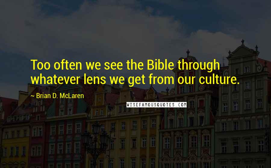 Brian D. McLaren Quotes: Too often we see the Bible through whatever lens we get from our culture.