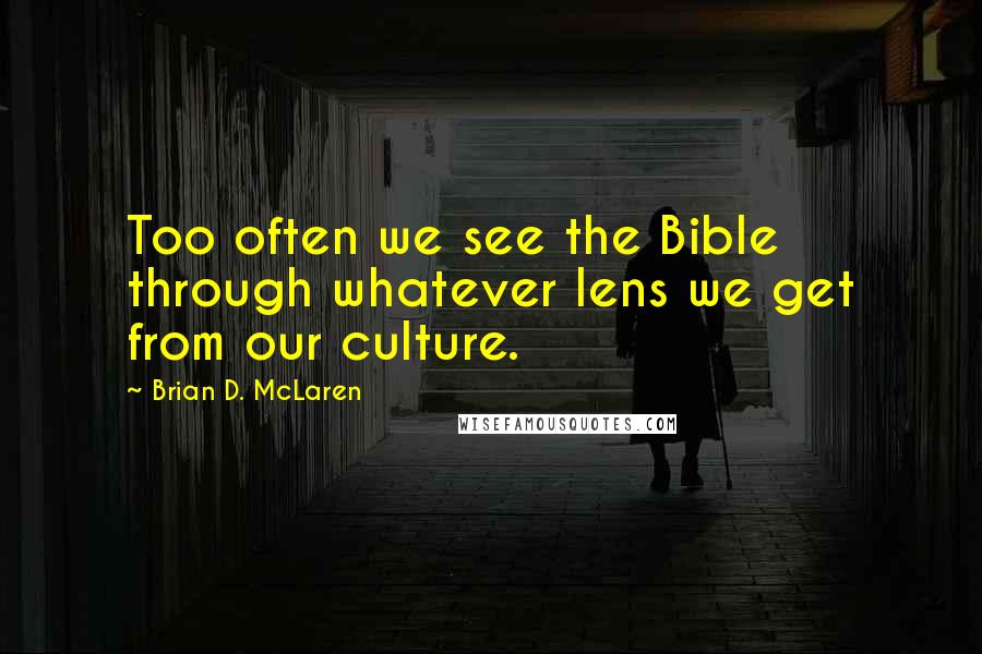 Brian D. McLaren Quotes: Too often we see the Bible through whatever lens we get from our culture.