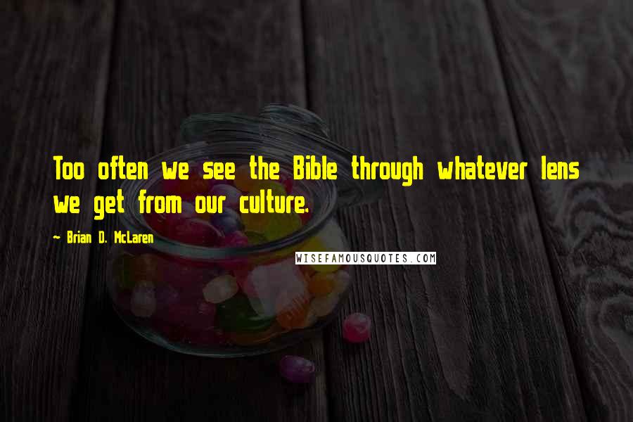 Brian D. McLaren Quotes: Too often we see the Bible through whatever lens we get from our culture.