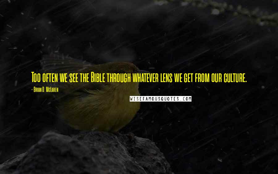 Brian D. McLaren Quotes: Too often we see the Bible through whatever lens we get from our culture.