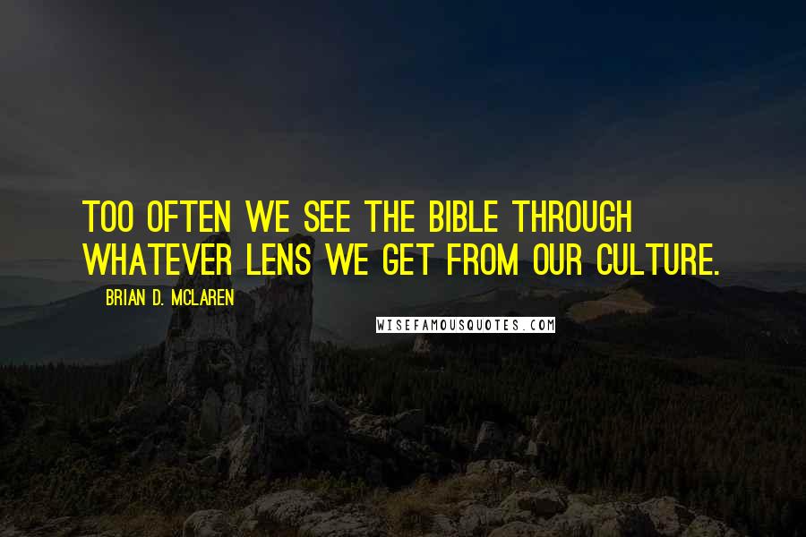 Brian D. McLaren Quotes: Too often we see the Bible through whatever lens we get from our culture.