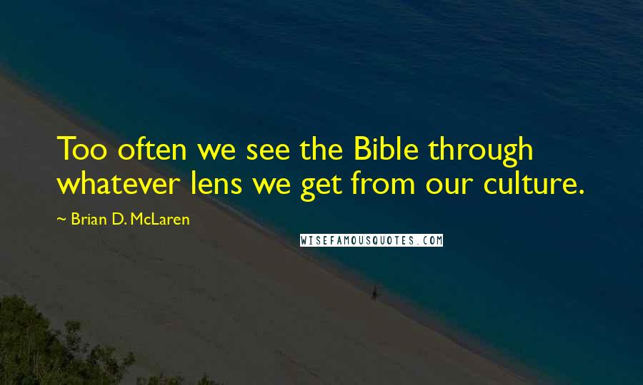 Brian D. McLaren Quotes: Too often we see the Bible through whatever lens we get from our culture.