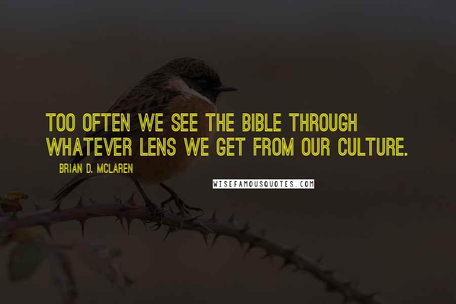 Brian D. McLaren Quotes: Too often we see the Bible through whatever lens we get from our culture.