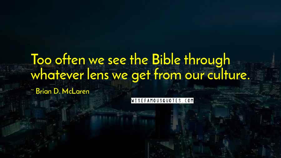 Brian D. McLaren Quotes: Too often we see the Bible through whatever lens we get from our culture.