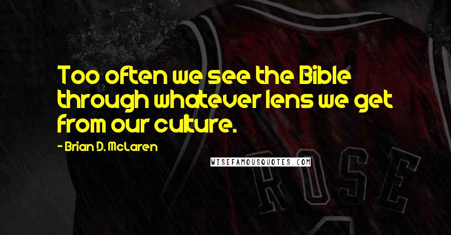 Brian D. McLaren Quotes: Too often we see the Bible through whatever lens we get from our culture.