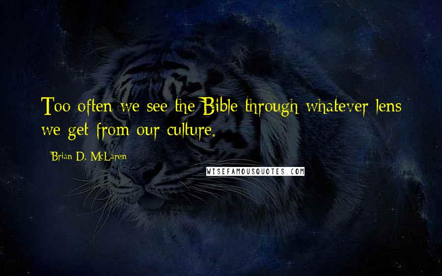 Brian D. McLaren Quotes: Too often we see the Bible through whatever lens we get from our culture.