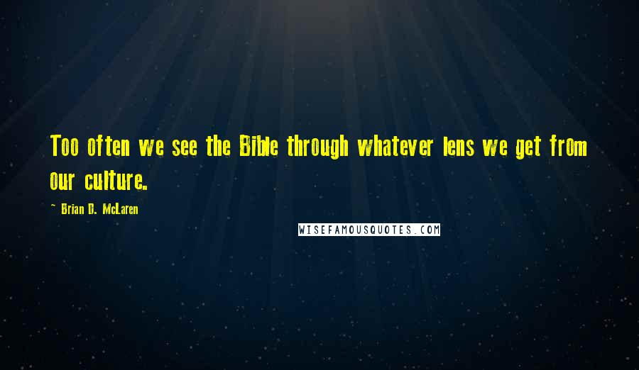 Brian D. McLaren Quotes: Too often we see the Bible through whatever lens we get from our culture.