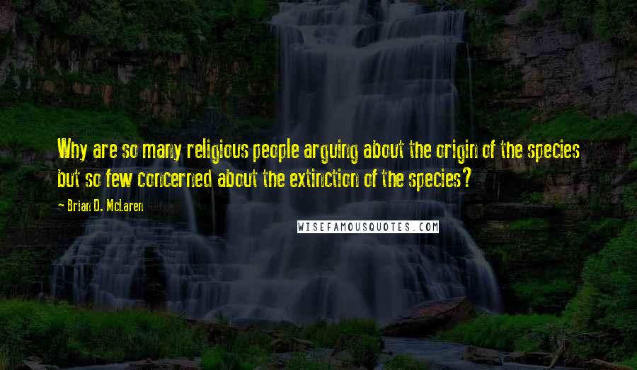 Brian D. McLaren Quotes: Why are so many religious people arguing about the origin of the species but so few concerned about the extinction of the species?