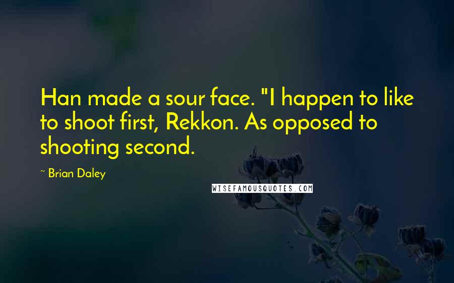 Brian Daley Quotes: Han made a sour face. "I happen to like to shoot first, Rekkon. As opposed to shooting second.