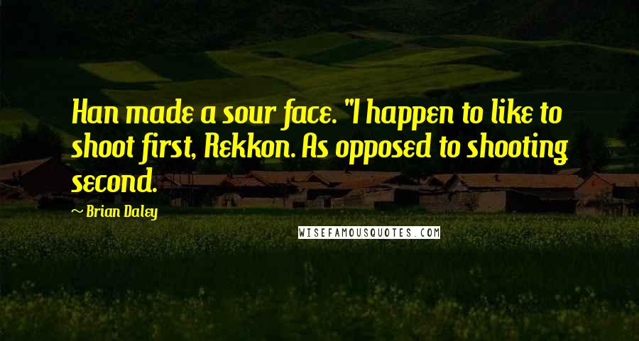Brian Daley Quotes: Han made a sour face. "I happen to like to shoot first, Rekkon. As opposed to shooting second.