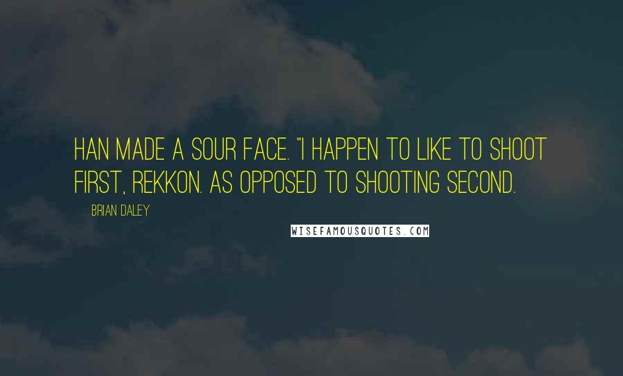 Brian Daley Quotes: Han made a sour face. "I happen to like to shoot first, Rekkon. As opposed to shooting second.