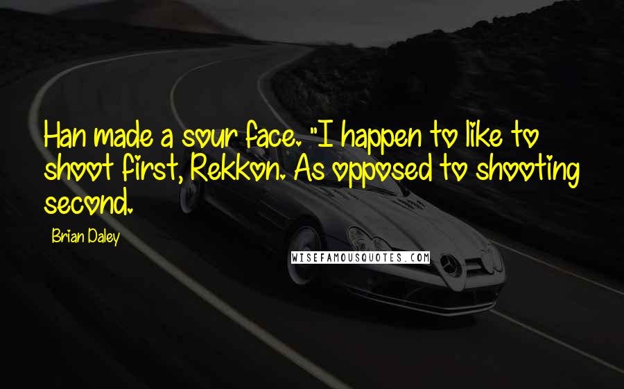 Brian Daley Quotes: Han made a sour face. "I happen to like to shoot first, Rekkon. As opposed to shooting second.