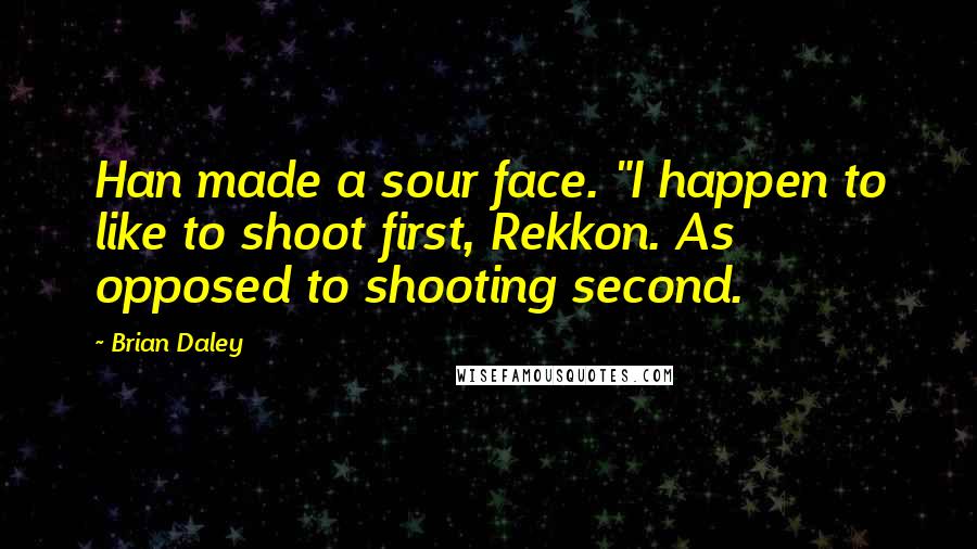Brian Daley Quotes: Han made a sour face. "I happen to like to shoot first, Rekkon. As opposed to shooting second.