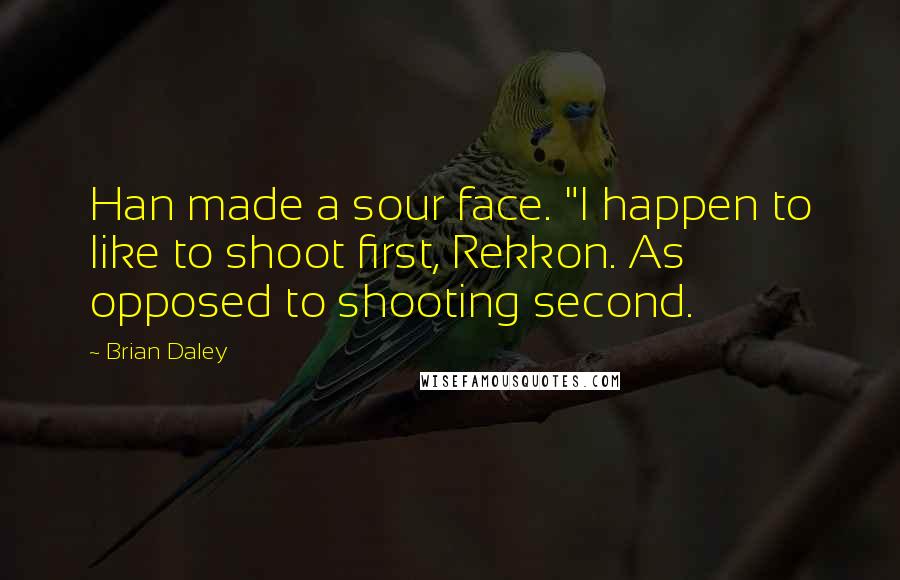 Brian Daley Quotes: Han made a sour face. "I happen to like to shoot first, Rekkon. As opposed to shooting second.
