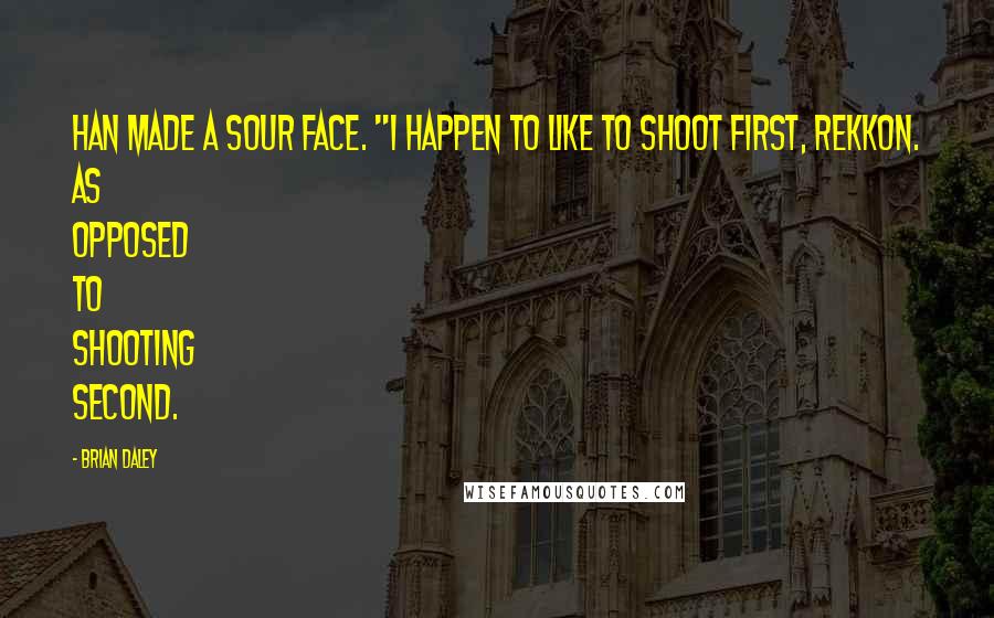 Brian Daley Quotes: Han made a sour face. "I happen to like to shoot first, Rekkon. As opposed to shooting second.