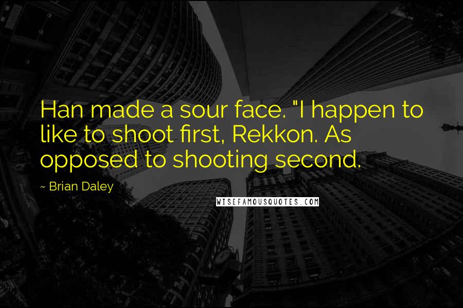 Brian Daley Quotes: Han made a sour face. "I happen to like to shoot first, Rekkon. As opposed to shooting second.