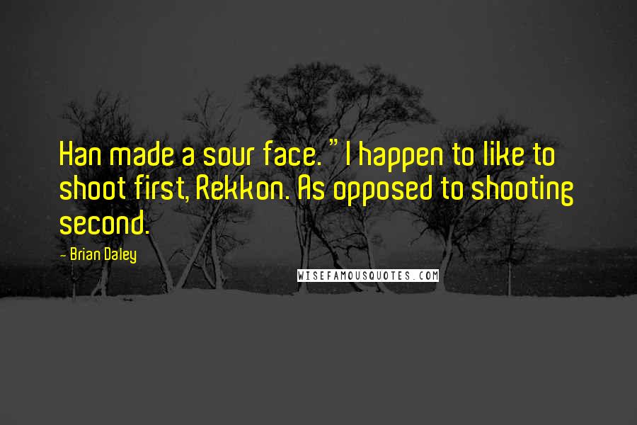 Brian Daley Quotes: Han made a sour face. "I happen to like to shoot first, Rekkon. As opposed to shooting second.