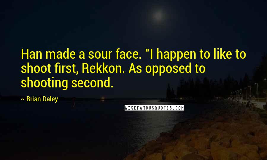Brian Daley Quotes: Han made a sour face. "I happen to like to shoot first, Rekkon. As opposed to shooting second.