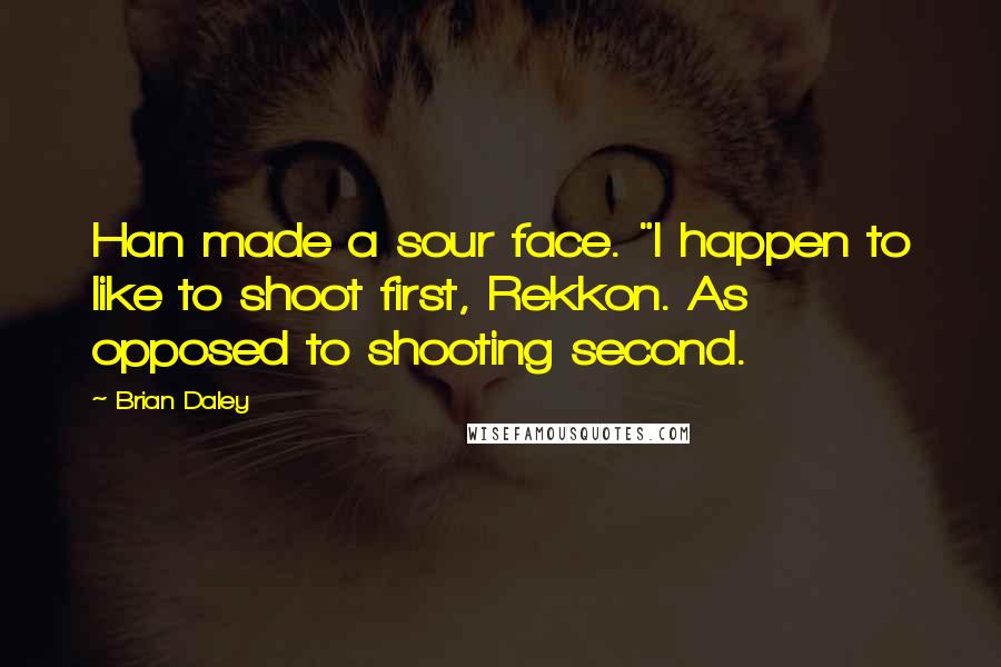 Brian Daley Quotes: Han made a sour face. "I happen to like to shoot first, Rekkon. As opposed to shooting second.
