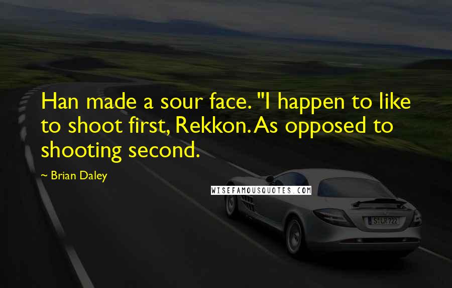 Brian Daley Quotes: Han made a sour face. "I happen to like to shoot first, Rekkon. As opposed to shooting second.