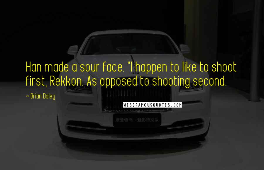 Brian Daley Quotes: Han made a sour face. "I happen to like to shoot first, Rekkon. As opposed to shooting second.