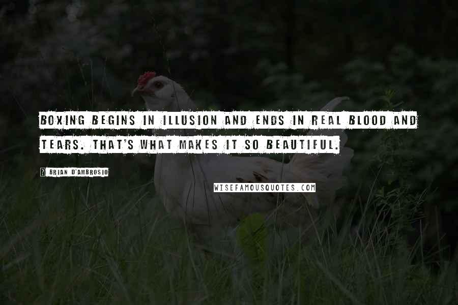 Brian D'Ambrosio Quotes: Boxing begins in illusion and ends in real blood and tears. That's what makes it so beautiful.