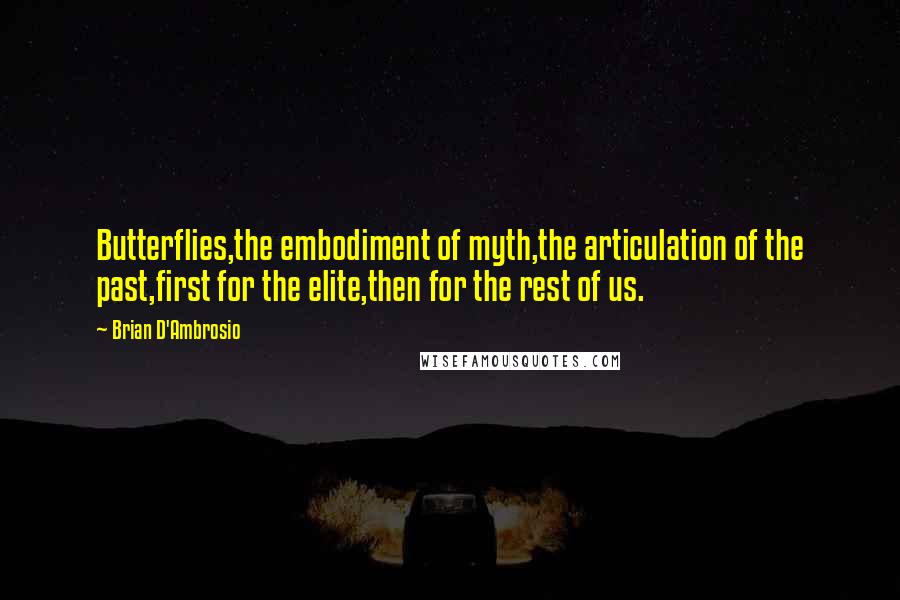 Brian D'Ambrosio Quotes: Butterflies,the embodiment of myth,the articulation of the past,first for the elite,then for the rest of us.