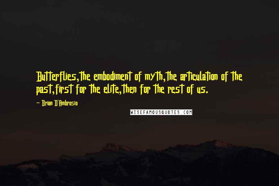 Brian D'Ambrosio Quotes: Butterflies,the embodiment of myth,the articulation of the past,first for the elite,then for the rest of us.