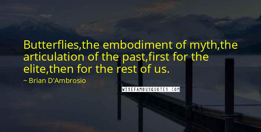 Brian D'Ambrosio Quotes: Butterflies,the embodiment of myth,the articulation of the past,first for the elite,then for the rest of us.