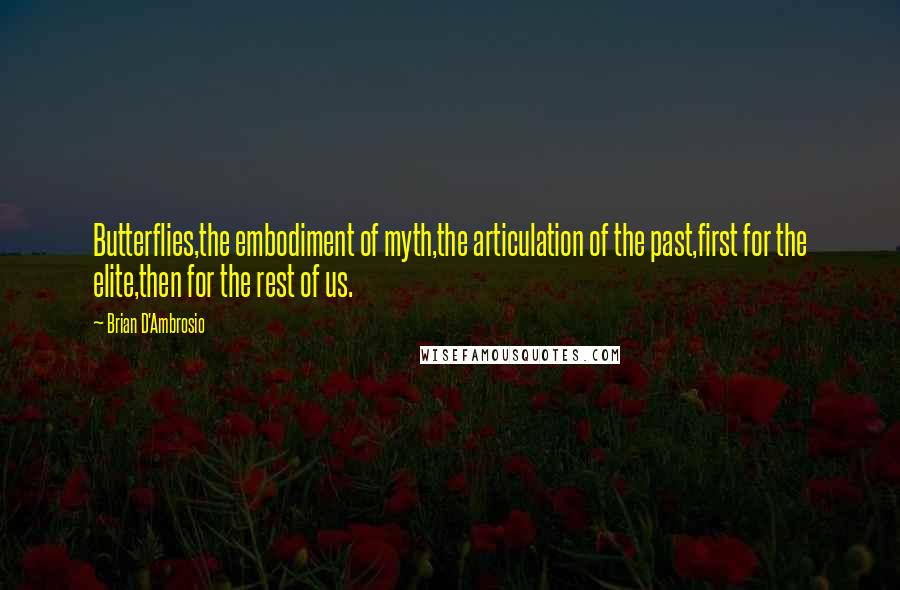 Brian D'Ambrosio Quotes: Butterflies,the embodiment of myth,the articulation of the past,first for the elite,then for the rest of us.