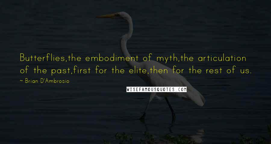 Brian D'Ambrosio Quotes: Butterflies,the embodiment of myth,the articulation of the past,first for the elite,then for the rest of us.