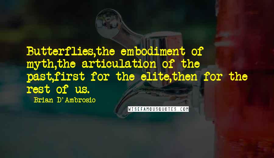 Brian D'Ambrosio Quotes: Butterflies,the embodiment of myth,the articulation of the past,first for the elite,then for the rest of us.