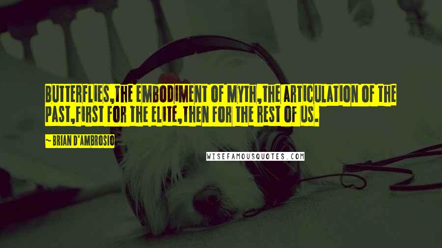 Brian D'Ambrosio Quotes: Butterflies,the embodiment of myth,the articulation of the past,first for the elite,then for the rest of us.