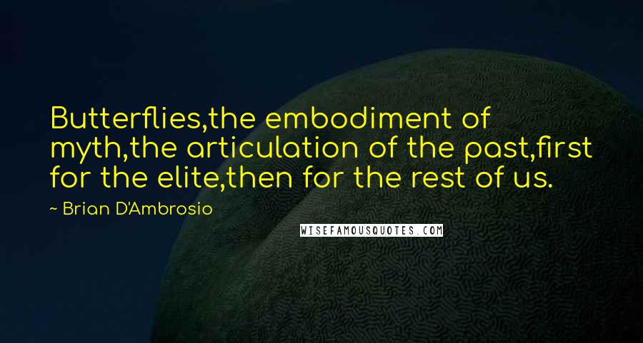 Brian D'Ambrosio Quotes: Butterflies,the embodiment of myth,the articulation of the past,first for the elite,then for the rest of us.