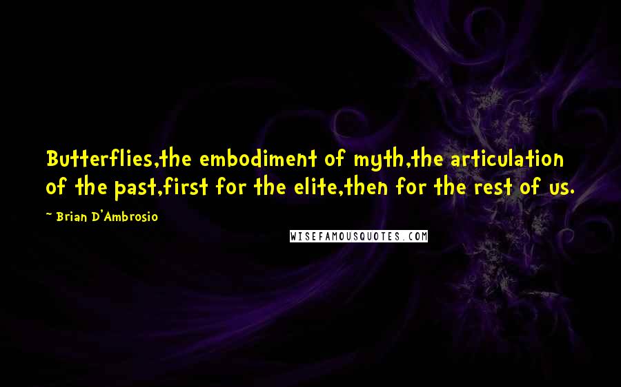 Brian D'Ambrosio Quotes: Butterflies,the embodiment of myth,the articulation of the past,first for the elite,then for the rest of us.