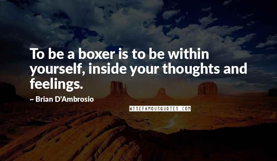 Brian D'Ambrosio Quotes: To be a boxer is to be within yourself, inside your thoughts and feelings.