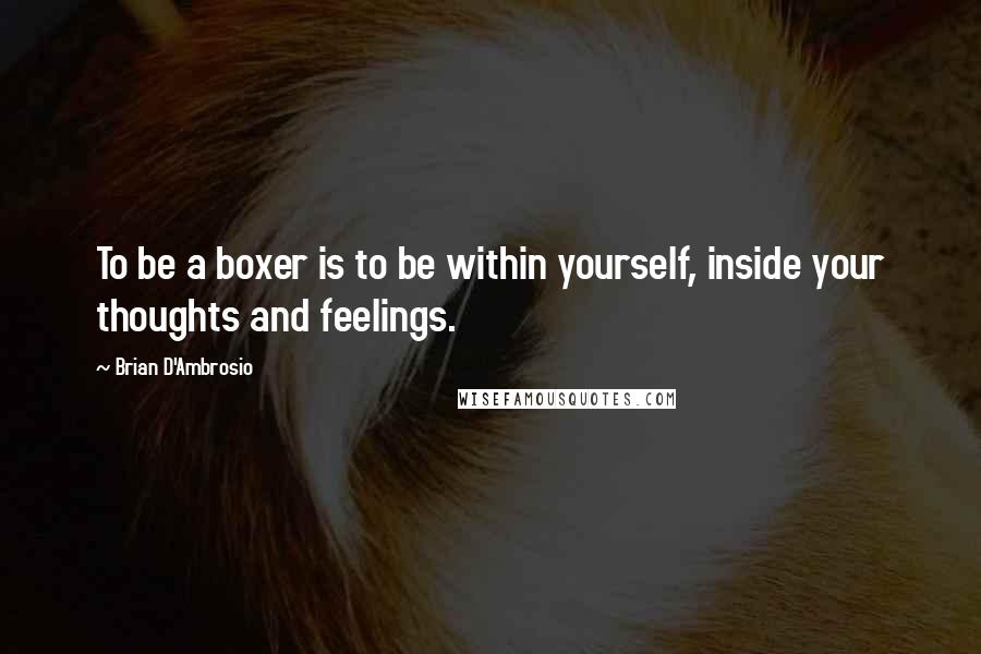 Brian D'Ambrosio Quotes: To be a boxer is to be within yourself, inside your thoughts and feelings.