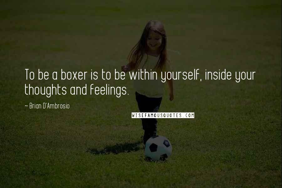 Brian D'Ambrosio Quotes: To be a boxer is to be within yourself, inside your thoughts and feelings.