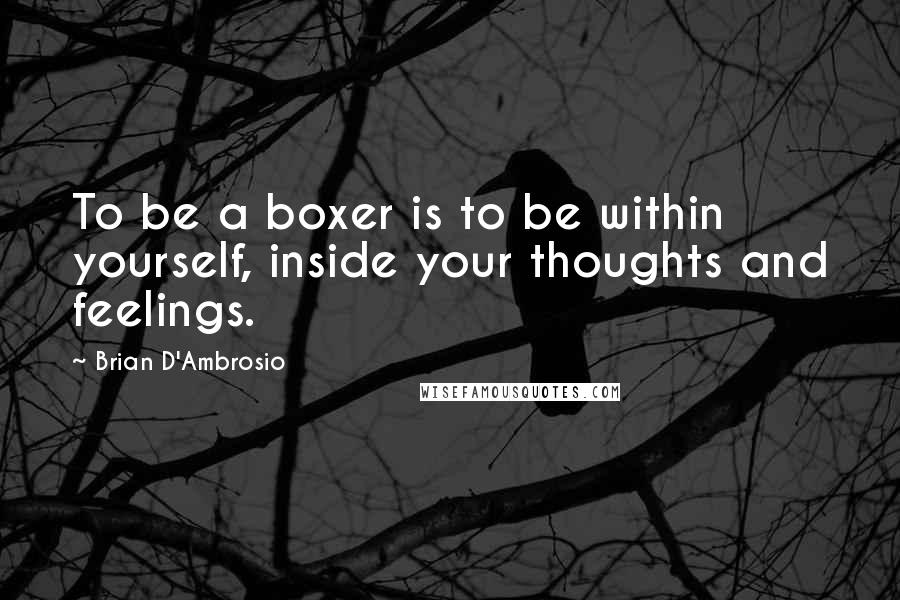 Brian D'Ambrosio Quotes: To be a boxer is to be within yourself, inside your thoughts and feelings.