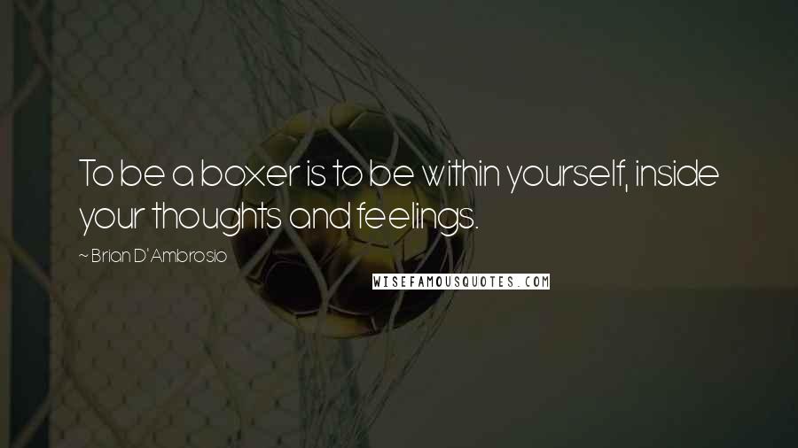 Brian D'Ambrosio Quotes: To be a boxer is to be within yourself, inside your thoughts and feelings.