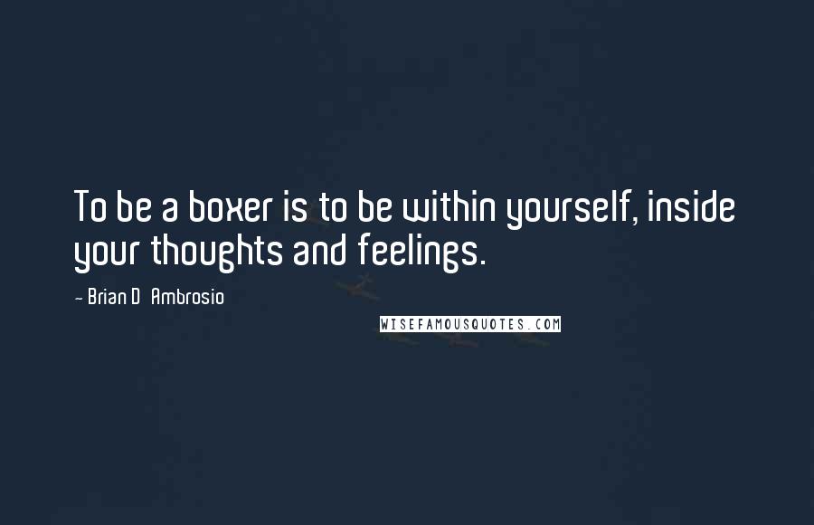 Brian D'Ambrosio Quotes: To be a boxer is to be within yourself, inside your thoughts and feelings.