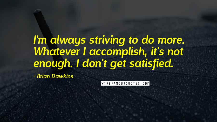 Brian Dawkins Quotes: I'm always striving to do more. Whatever I accomplish, it's not enough. I don't get satisfied.