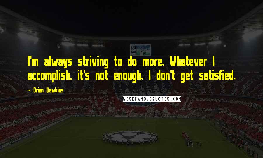 Brian Dawkins Quotes: I'm always striving to do more. Whatever I accomplish, it's not enough. I don't get satisfied.